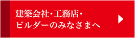 建築会社・工務店・ビルダーのみなさまへ