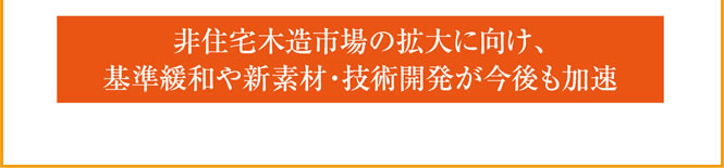 非住宅木造市場の拡大に向け、基準緩和や新素材・技術開発が今後も加速